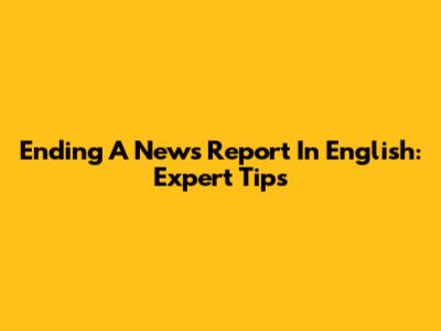 Ending A News Report In English: Expert Tips