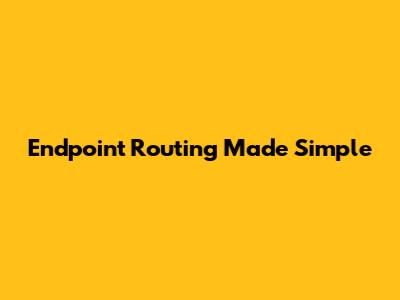 Endpoint Routing Made Simple