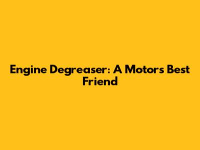 Engine Degreaser: A Motor's Best Friend
