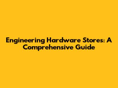 Engineering Hardware Stores: A Comprehensive Guide