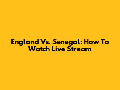 England Vs. Senegal: How To Watch Live Stream