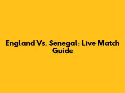 England Vs. Senegal: Live Match Guide