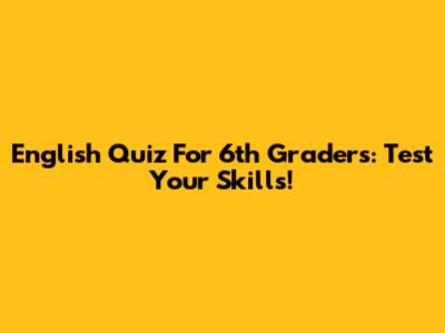 English Quiz For 6th Graders: Test Your Skills!