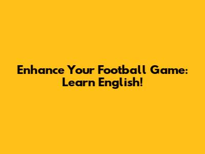 Enhance Your Football Game: Learn English!