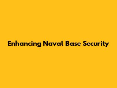 Enhancing Naval Base Security