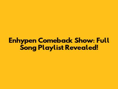 Enhypen Comeback Show: Full Song Playlist Revealed!