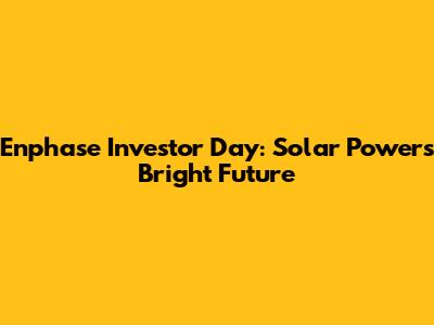 Enphase Investor Day: Solar Power's Bright Future