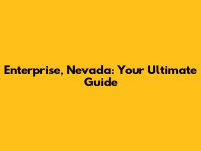 Enterprise, Nevada: Your Ultimate Guide