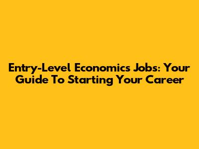 Entry-Level Economics Jobs: Your Guide To Starting Your Career