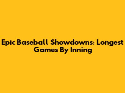 Epic Baseball Showdowns: Longest Games By Inning