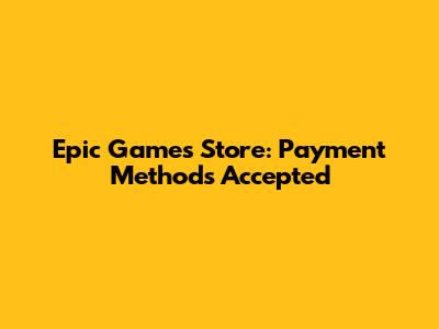 Epic Games Store: Payment Methods Accepted