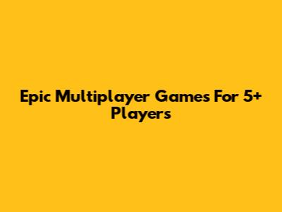 Epic Multiplayer Games For 5+ Players