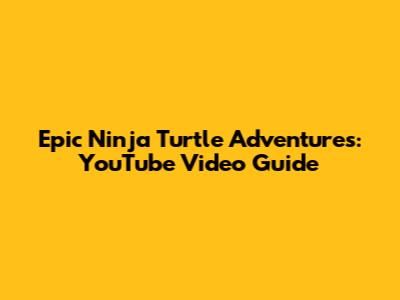 Epic Ninja Turtle Adventures: YouTube Video Guide