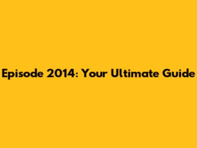 Episode 2014: Your Ultimate Guide