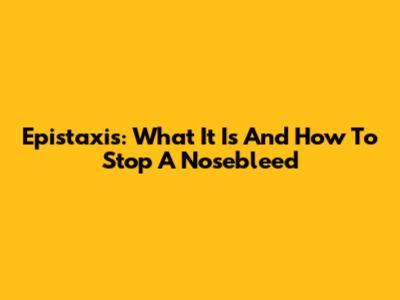 Epistaxis: What It Is And How To Stop A Nosebleed
