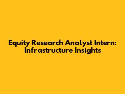 Equity Research Analyst Intern: Infrastructure Insights