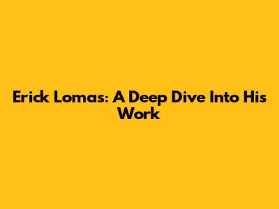 Erick Lomas: A Deep Dive Into His Work