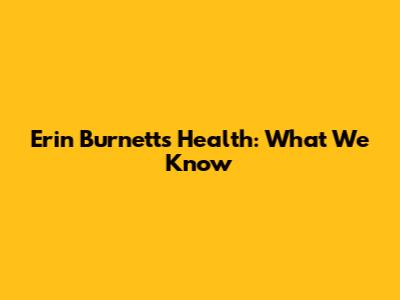 Erin Burnett's Health: What We Know