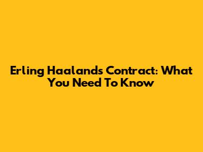 Erling Haaland's Contract: What You Need To Know
