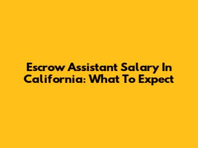 Escrow Assistant Salary In California: What To Expect