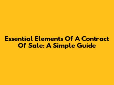 Essential Elements Of A Contract Of Sale: A Simple Guide