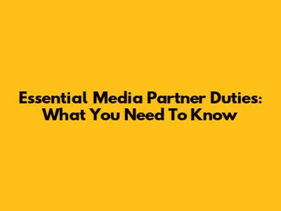Essential Media Partner Duties: What You Need To Know