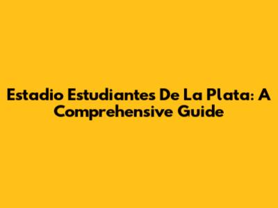 Estadio Estudiantes De La Plata: A Comprehensive Guide