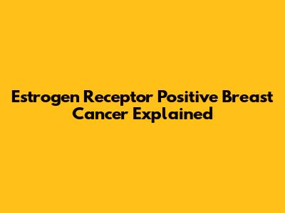 Estrogen Receptor Positive Breast Cancer Explained