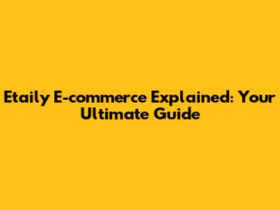 Etaily E-commerce Explained: Your Ultimate Guide