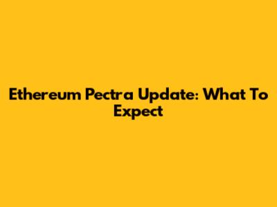 Ethereum Pectra Update: What To Expect
