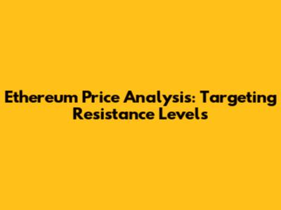 Ethereum Price Analysis: Targeting Resistance Levels
