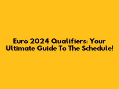 Euro 2024 Qualifiers: Your Ultimate Guide To The Schedule!