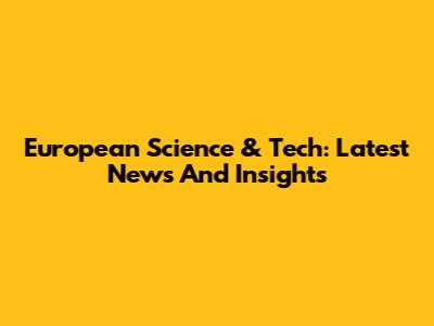 European Science & Tech: Latest News And Insights