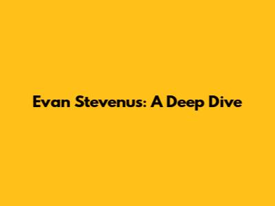 Evan Stevenus: A Deep Dive
