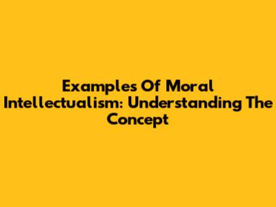 Examples Of Moral Intellectualism: Understanding The Concept