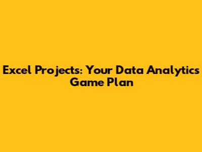 Excel Projects: Your Data Analytics Game Plan