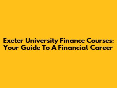 Exeter University Finance Courses: Your Guide To A Financial Career