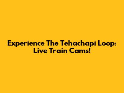 Experience The Tehachapi Loop: Live Train Cams!