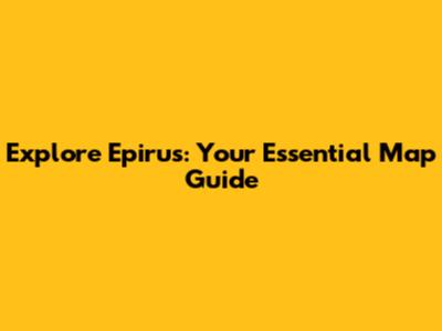 Explore Epirus: Your Essential Map Guide