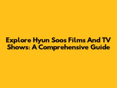 Explore Hyun Soo's Films And TV Shows: A Comprehensive Guide