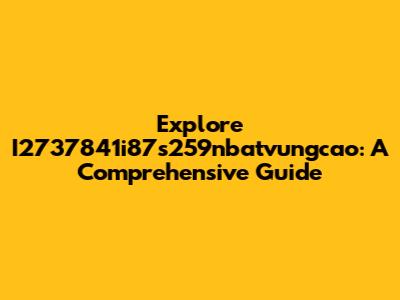 Explore I2737841i87s259nbatvungcao: A Comprehensive Guide