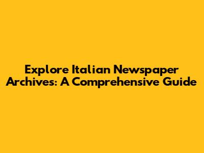 Explore Italian Newspaper Archives: A Comprehensive Guide