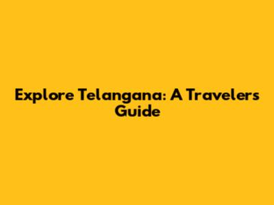 Explore Telangana: A Traveler's Guide