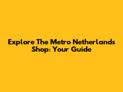 Explore The Metro Netherlands Shop: Your Guide