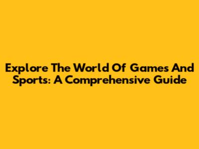 Explore The World Of Games And Sports: A Comprehensive Guide