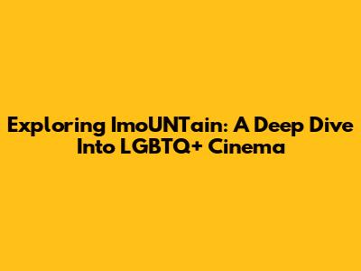 Exploring 'ImoUNTain': A Deep Dive Into LGBTQ+ Cinema