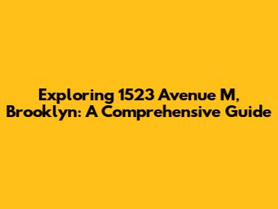Exploring 1523 Avenue M, Brooklyn: A Comprehensive Guide