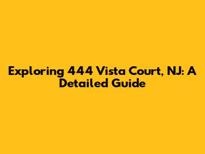 Exploring 444 Vista Court, NJ: A Detailed Guide