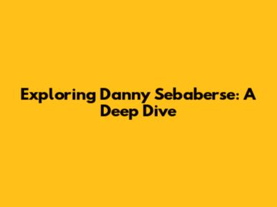 Exploring Danny Sebaberse: A Deep Dive
