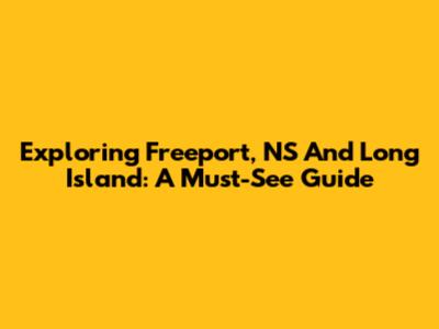 Exploring Freeport, NS And Long Island: A Must-See Guide